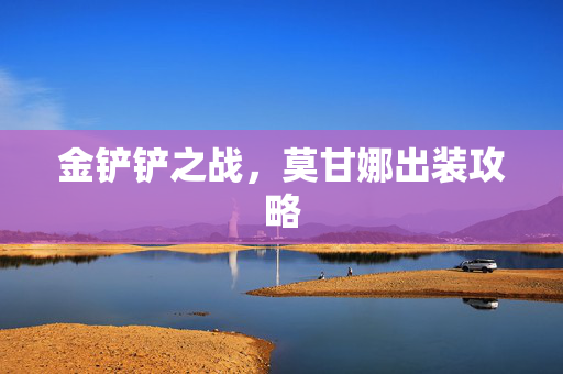 金铲铲之战，莫甘娜出装攻略