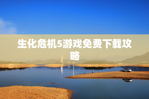 生化危机5游戏免费下载攻略
