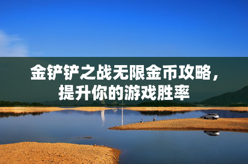 金铲铲之战无限金币攻略，提升你的游戏胜率