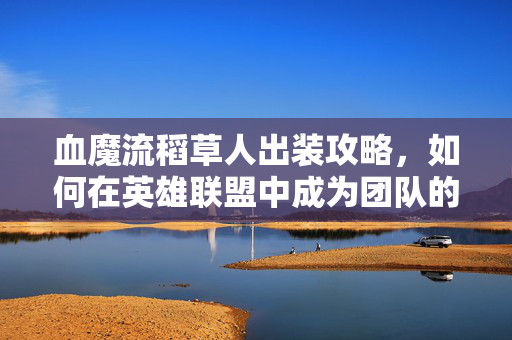 血魔流稻草人出装攻略，如何在英雄联盟中成为团队的核心力量