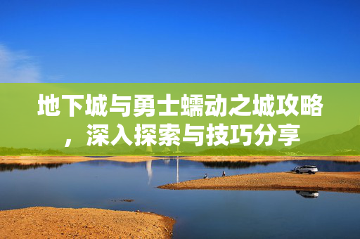 地下城与勇士蠕动之城攻略,深入探索与技巧分享 地下城与勇士蠕动之城攻略,深入探索与技巧分享