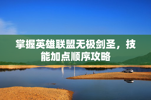 掌握英雄联盟无极剑圣,技能加点顺序攻略 掌握英雄联盟无极剑圣,技能加点顺序攻略