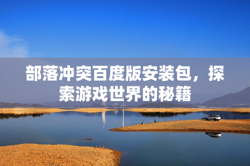部落冲突百度版安装包,探索游戏世界的秘籍 部落冲突百度版安装包,探索游戏世界的秘籍