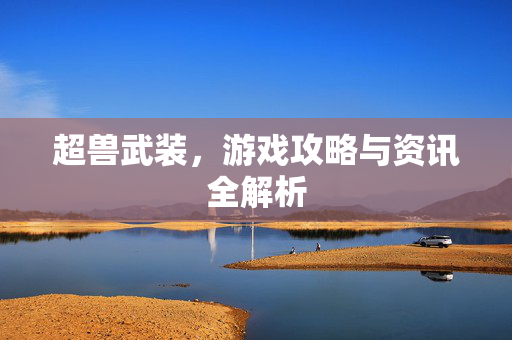 超兽武装，游戏攻略与资讯全解析
