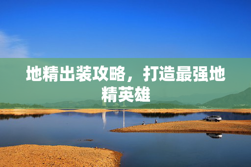 地精出装攻略，打造最强地精英雄