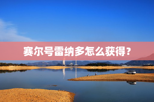 赛尔号雷纳多怎么获得？