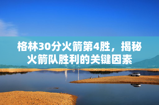 格林30分火箭第4胜,揭秘火箭队胜利的关键因素 格林30分火箭第4胜,揭秘火箭队胜利的关键因素