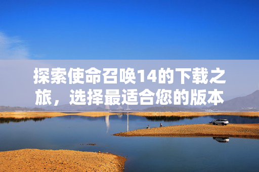 探索使命召唤14的下载之旅，选择最适合您的版本