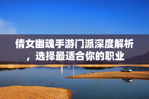 倩女幽魂手游门派深度解析，选择最适合你的职业