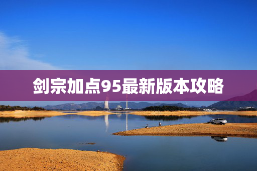 剑宗加点95最新版本攻略 剑宗加点95最新版本攻略