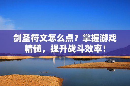 剑圣符文怎么点？掌握游戏精髓，提升战斗效率！