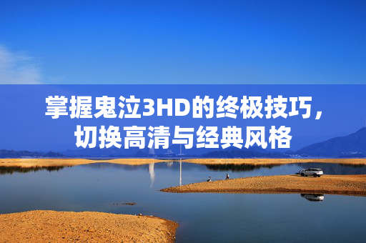 掌握鬼泣3HD的终极技巧，切换高清与经典风格