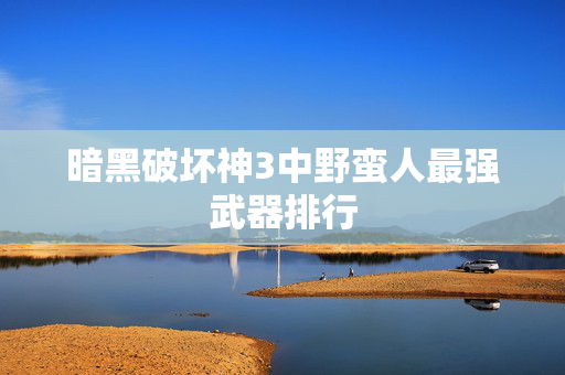 暗黑破坏神3中野蛮人最强武器排行