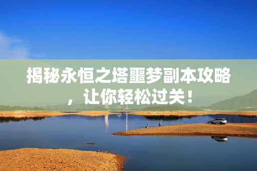 揭秘永恒之塔噩梦副本攻略，让你轻松过关！
