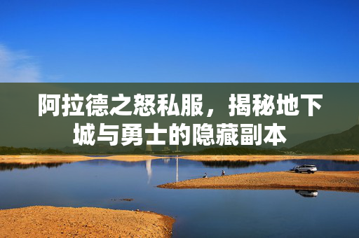 阿拉德之怒私服，揭秘地下城与勇士的隐藏副本