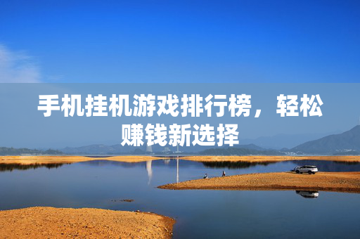 手机挂机游戏排行榜，轻松赚钱新选择