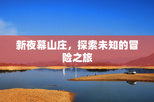 新夜幕山庄，探索未知的冒险之旅