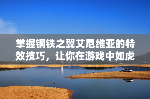 掌握钢铁之翼艾尼维亚的特效技巧,让你在游戏中如虎添翼 掌握钢铁之翼艾尼维亚的特效技巧,让你在游戏中如虎添翼