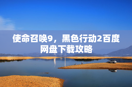使命召唤9，黑色行动2百度网盘下载攻略