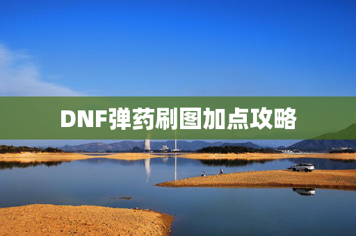 DNF弹药刷图加点攻略