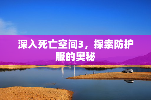 深入死亡空间3，探索防护服的奥秘