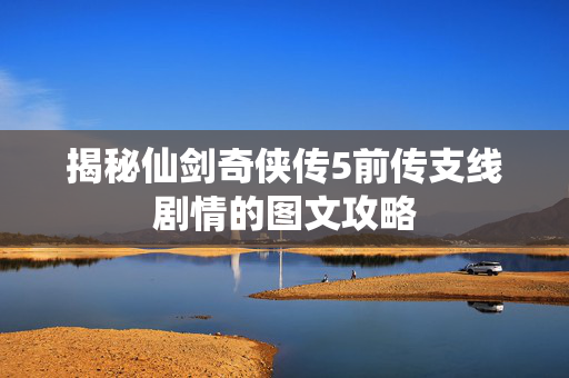 揭秘仙剑奇侠传5前传支线剧情的图文攻略