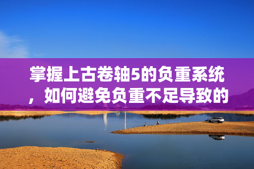 掌握上古卷轴5的负重系统，如何避免负重不足导致的跑动问题