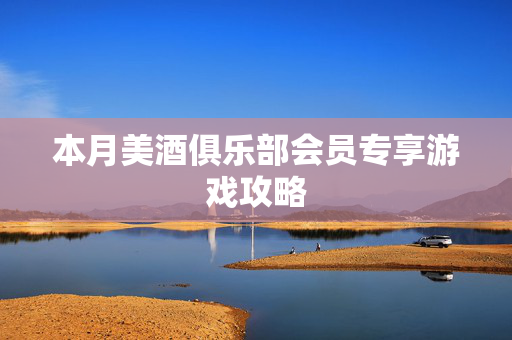 本月美酒俱乐部会员专享游戏攻略