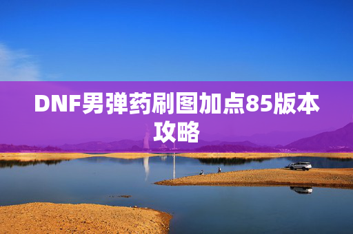 DNF男弹药刷图加点85版本攻略