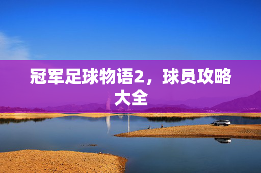 冠军足球物语2,球员攻略大全 冠军足球物语2,球员攻略大全