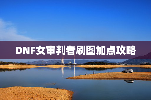 DNF女审判者刷图加点攻略 DNF女审判者刷图加点攻略
