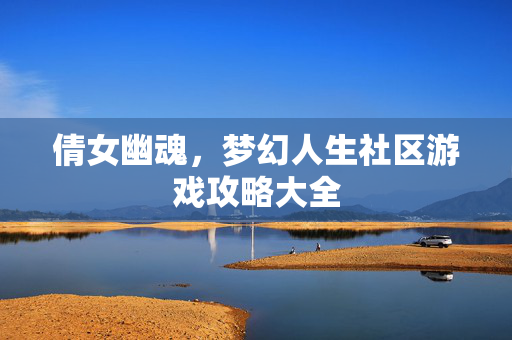 倩女幽魂,梦幻人生社区游戏攻略大全 倩女幽魂,梦幻人生社区游戏攻略大全