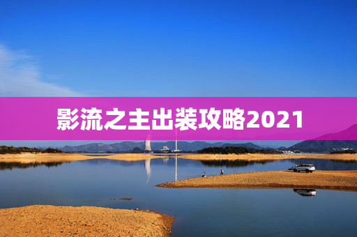 影流之主出装攻略2021 影流之主出装攻略2021