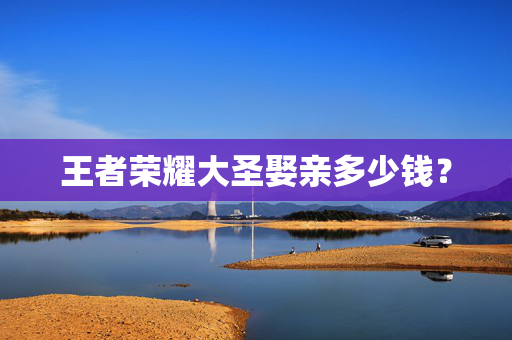王者荣耀大圣娶亲多少钱? 王者荣耀大圣娶亲多少钱?