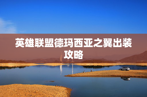 英雄联盟德玛西亚之翼出装攻略 英雄联盟德玛西亚之翼出装攻略