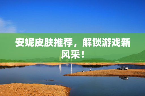 安妮皮肤推荐,解锁游戏新风采! 安妮皮肤推荐,解锁游戏新风采!