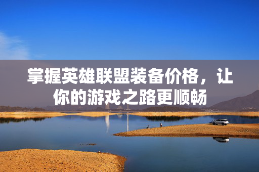 掌握英雄联盟装备价格，让你的游戏之路更顺畅