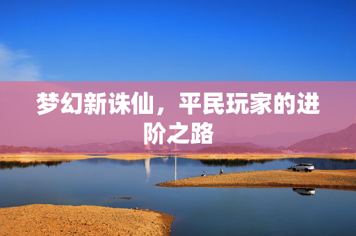 梦幻新诛仙，平民玩家的进阶之路