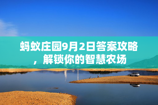 蚂蚁庄园9月2日答案攻略,解锁你的智慧农场 蚂蚁庄园9月2日答案攻略,解锁你的智慧农场