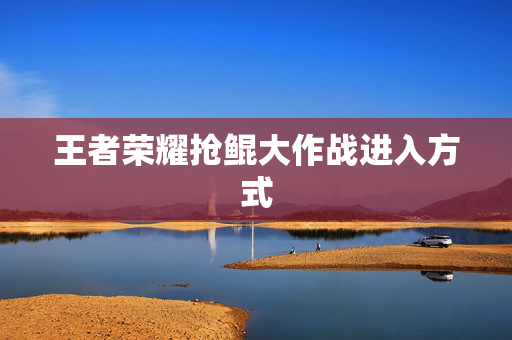 王者荣耀抢鲲大作战进入方式
