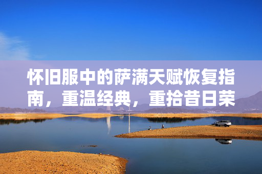 怀旧服中的萨满天赋恢复指南，重温经典，重拾昔日荣光