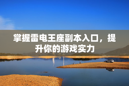 掌握雷电王座副本入口，提升你的游戏实力