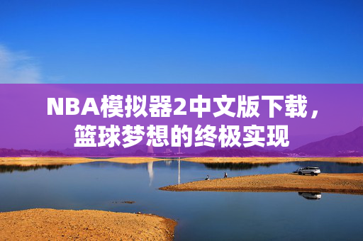 NBA模拟器2中文版下载，篮球梦想的终极实现