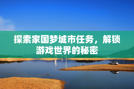 探索家国梦城市任务，解锁游戏世界的秘密