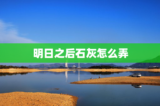 明日之后石灰怎么弄