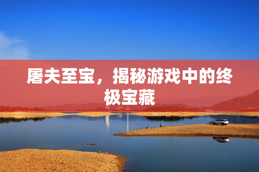 屠夫至宝，揭秘游戏中的终极宝藏