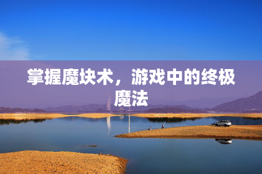 掌握魔块术，游戏中的终极魔法