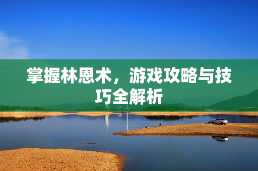 掌握林恩术，游戏攻略与技巧全解析
