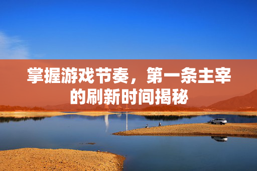 掌握游戏节奏，第一条主宰的刷新时间揭秘