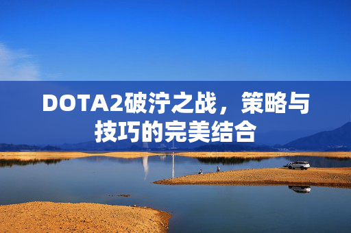 DOTA2破泞之战，策略与技巧的完美结合